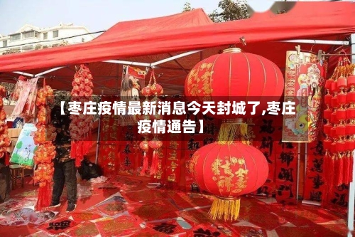【枣庄疫情最新消息今天封城了,枣庄疫情通告】-第2张图片