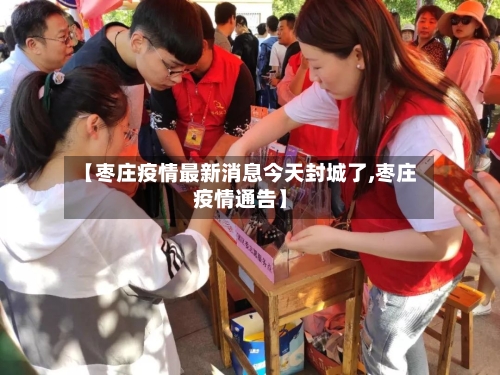 【枣庄疫情最新消息今天封城了,枣庄疫情通告】