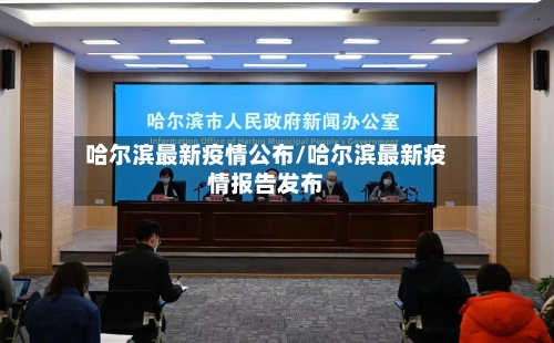 哈尔滨最新疫情公布/哈尔滨最新疫情报告发布-第2张图片