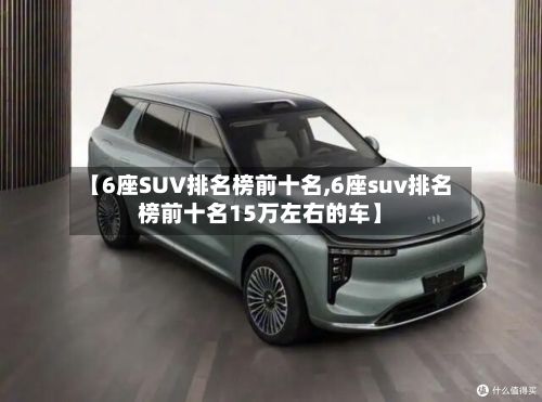 【6座SUV排名榜前十名,6座suv排名榜前十名15万左右的车】