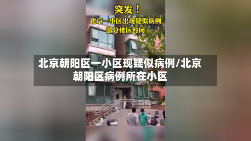 北京朝阳区一小区现疑似病例/北京朝阳区病例所在小区-第2张图片