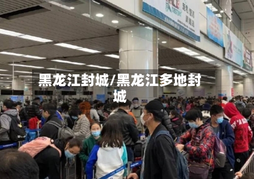 黑龙江封城/黑龙江多地封城