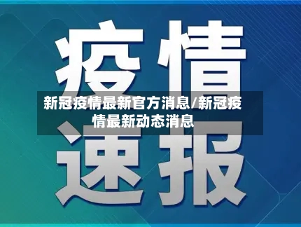 新冠疫情最新官方消息/新冠疫情最新动态消息