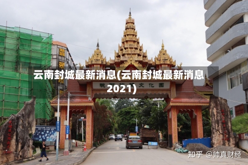 云南封城最新消息(云南封城最新消息2021)-第3张图片