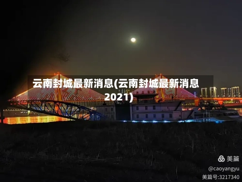云南封城最新消息(云南封城最新消息2021)