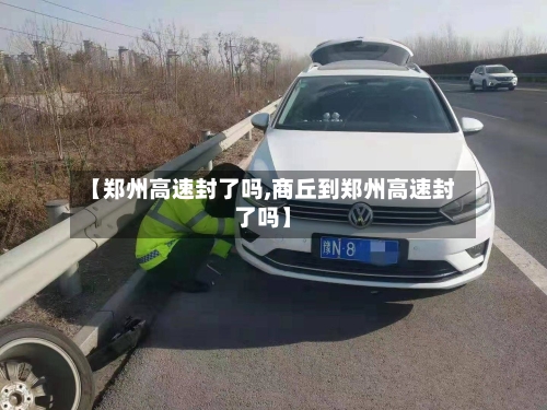 【郑州高速封了吗,商丘到郑州高速封了吗】-第3张图片
