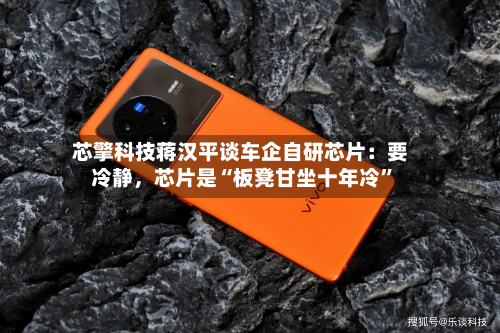 芯擎科技蒋汉平谈车企自研芯片：要冷静，芯片是“板凳甘坐十年冷”