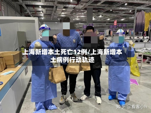 上海新增本土死亡12例/上海新增本土病例行动轨迹