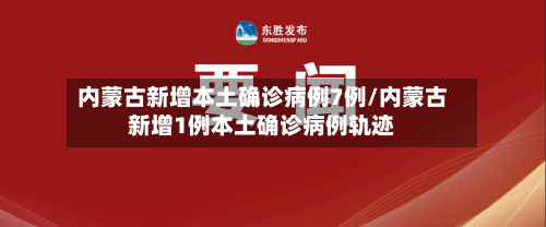 内蒙古新增本土确诊病例7例/内蒙古新增1例本土确诊病例轨迹