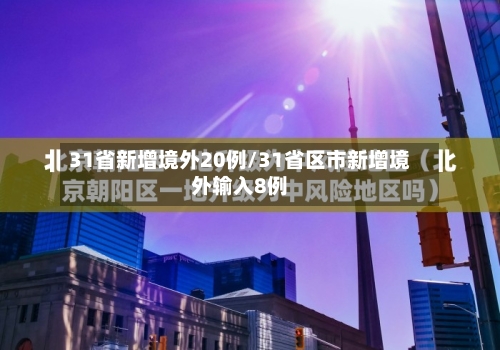 31省新增境外20例/31省区市新增境外输入8例