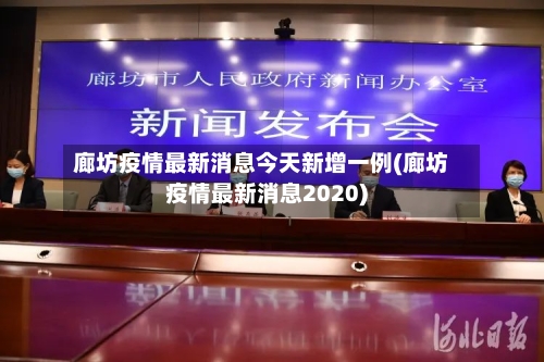 廊坊疫情最新消息今天新增一例(廊坊疫情最新消息2020)-第2张图片