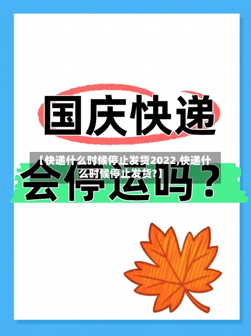 【快递什么时候停止发货2022,快递什么时候停止发货?】