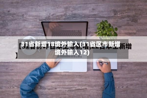 31省新增18境外输入(31省区市新增境外输入12)