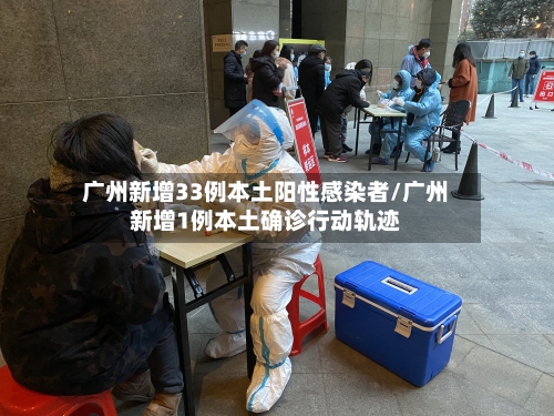 广州新增33例本土阳性感染者/广州新增1例本土确诊行动轨迹-第2张图片