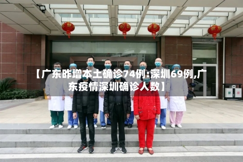 【广东昨增本土确诊74例:深圳69例,广东疫情深圳确诊人数】-第2张图片