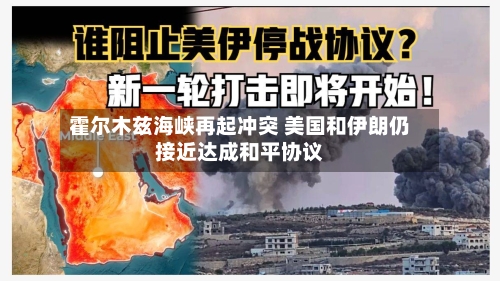 霍尔木兹海峡再起冲突 美国和伊朗仍接近达成和平协议