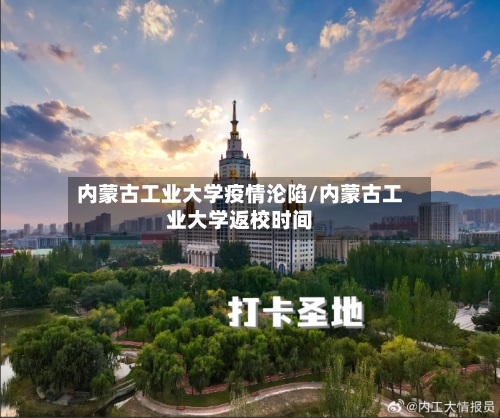 内蒙古工业大学疫情沦陷/内蒙古工业大学返校时间