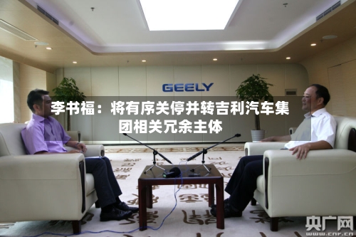 李书福：将有序关停并转吉利汽车集团相关冗余主体