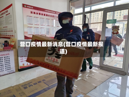 营口疫情最新消息(营口疫情最新报道)-第2张图片