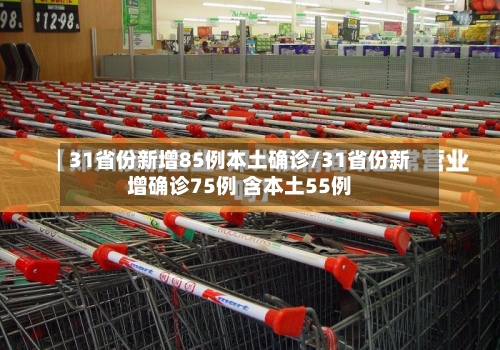 31省份新增85例本土确诊/31省份新增确诊75例 含本土55例