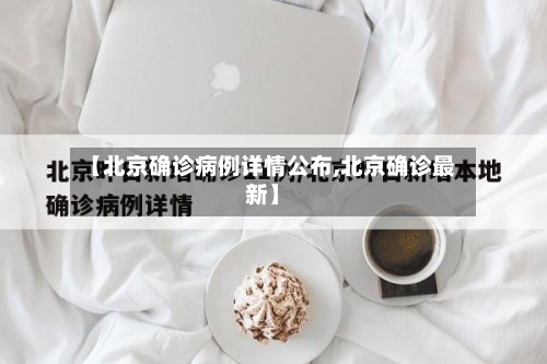 【北京确诊病例详情公布,北京确诊最新】-第2张图片