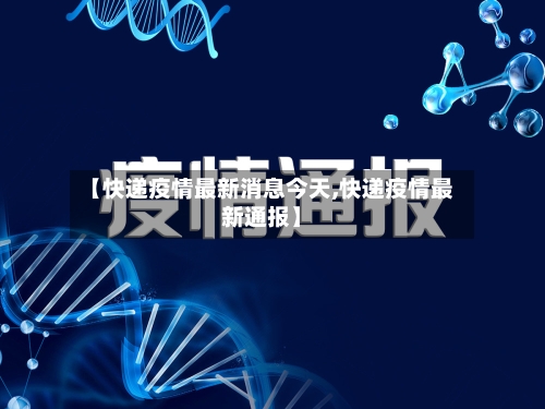 【快递疫情最新消息今天,快递疫情最新通报】-第3张图片