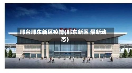 邢台邢东新区疫情(邢东新区 最新动态)