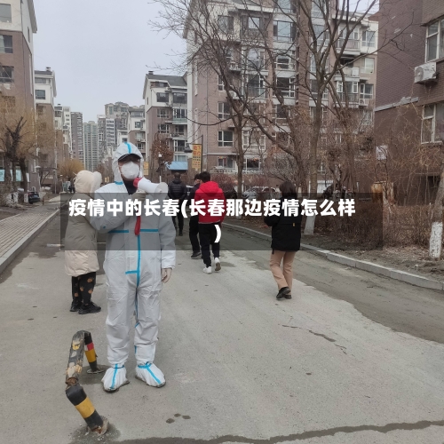 疫情中的长春(长春那边疫情怎么样)