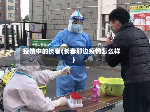疫情中的长春(长春那边疫情怎么样)-第2张图片