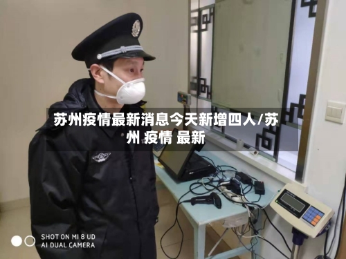 苏州疫情最新消息今天新增四人/苏州 疫情 最新