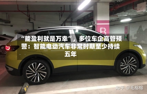 “能盈利就是万幸”，多位车企高管预警：智能电动汽车非常时期至少持续五年