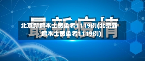 北京新增本土感染者1119例(北京新增本土感染者1119例)-第2张图片