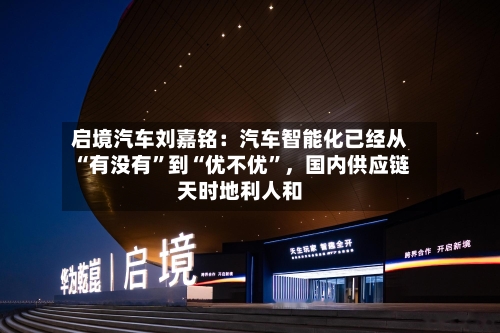 启境汽车刘嘉铭：汽车智能化已经从“有没有”到“优不优”，国内供应链天时地利人和