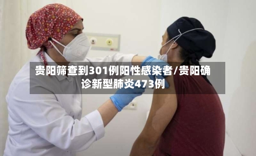 贵阳筛查到301例阳性感染者/贵阳确诊新型肺炎473例-第2张图片