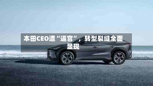 本田CEO遭“逼宫”，转型裂缝全面显现-第2张图片