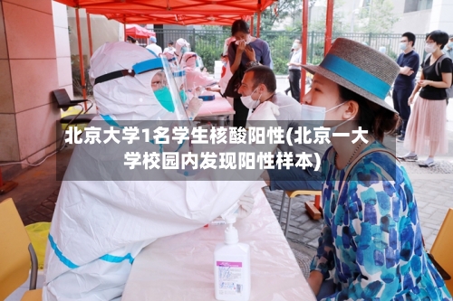 北京大学1名学生核酸阳性(北京一大学校园内发现阳性样本)
