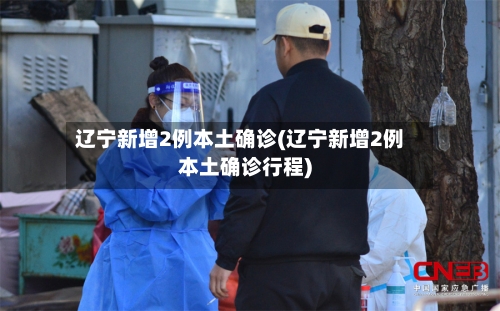 辽宁新增2例本土确诊(辽宁新增2例本土确诊行程)