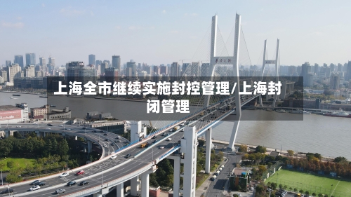 上海全市继续实施封控管理/上海封闭管理-第2张图片