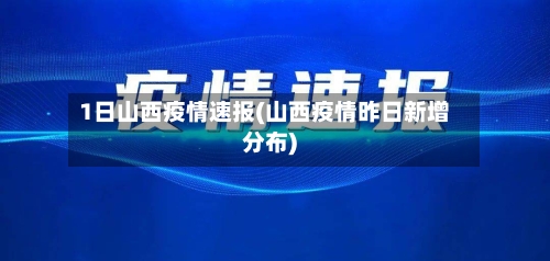 1日山西疫情速报(山西疫情昨日新增分布)-第3张图片