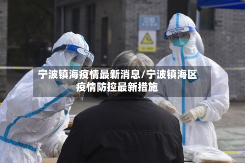宁波镇海疫情最新消息/宁波镇海区疫情防控最新措施