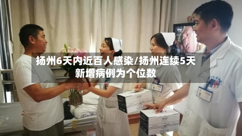 扬州6天内近百人感染/扬州连续5天新增病例为个位数-第2张图片