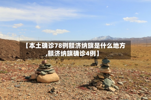 【本土确诊78例额济纳旗是什么地方,额济纳旗确诊4例】-第2张图片