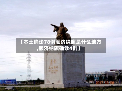 【本土确诊78例额济纳旗是什么地方,额济纳旗确诊4例】