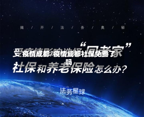 疫情成都/疫情成都社保免费了吗
