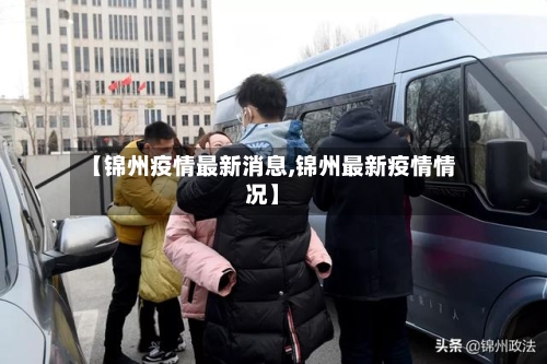 【锦州疫情最新消息,锦州最新疫情情况】
