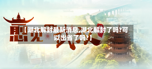 【湖北解封最新消息,湖北解封了吗?可以出省了吗?】-第3张图片