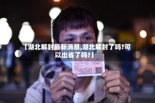 【湖北解封最新消息,湖北解封了吗?可以出省了吗?】-第2张图片