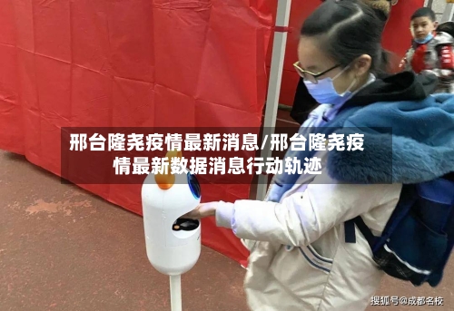 邢台隆尧疫情最新消息/邢台隆尧疫情最新数据消息行动轨迹