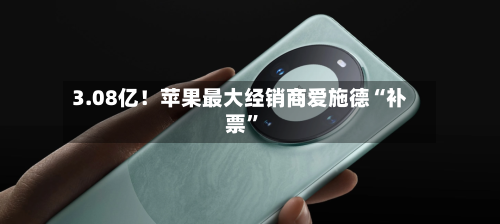 3.08亿！苹果最大经销商爱施德“补票”-第3张图片