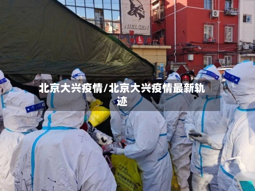 北京大兴疫情/北京大兴疫情最新轨迹